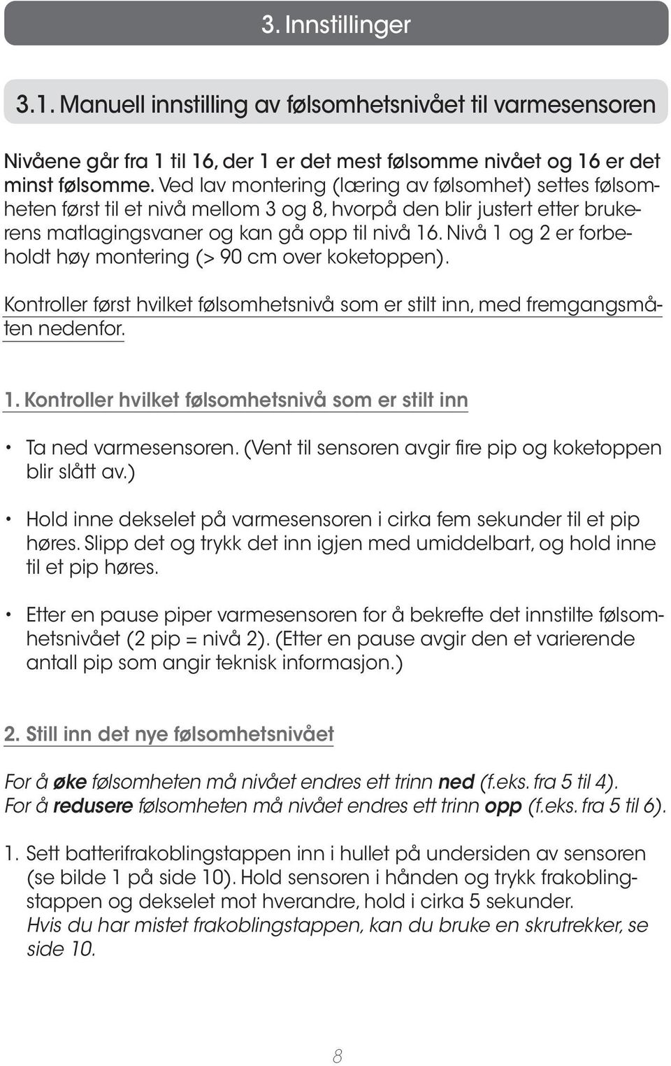 Nivå 1 og 2 er forbeholdt høy montering (> 90 cm over koketoppen). Kontroller først hvilket følsomhetsnivå som er stilt inn, med fremgangsmåten nedenfor. 1. Kontroller hvilket følsomhetsnivå som er stilt inn Ta ned varmesensoren.