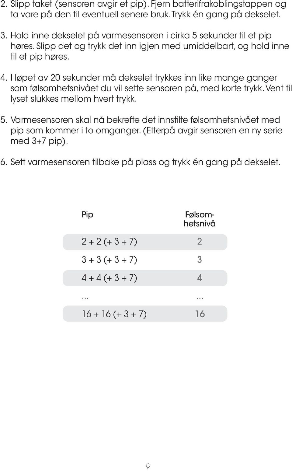 I løpet av 20 sekunder må dekselet trykkes inn like mange ganger som følsomhetsnivået du vil sette sensoren på, med korte trykk. Vent til lyset slukkes mellom hvert trykk. 5.