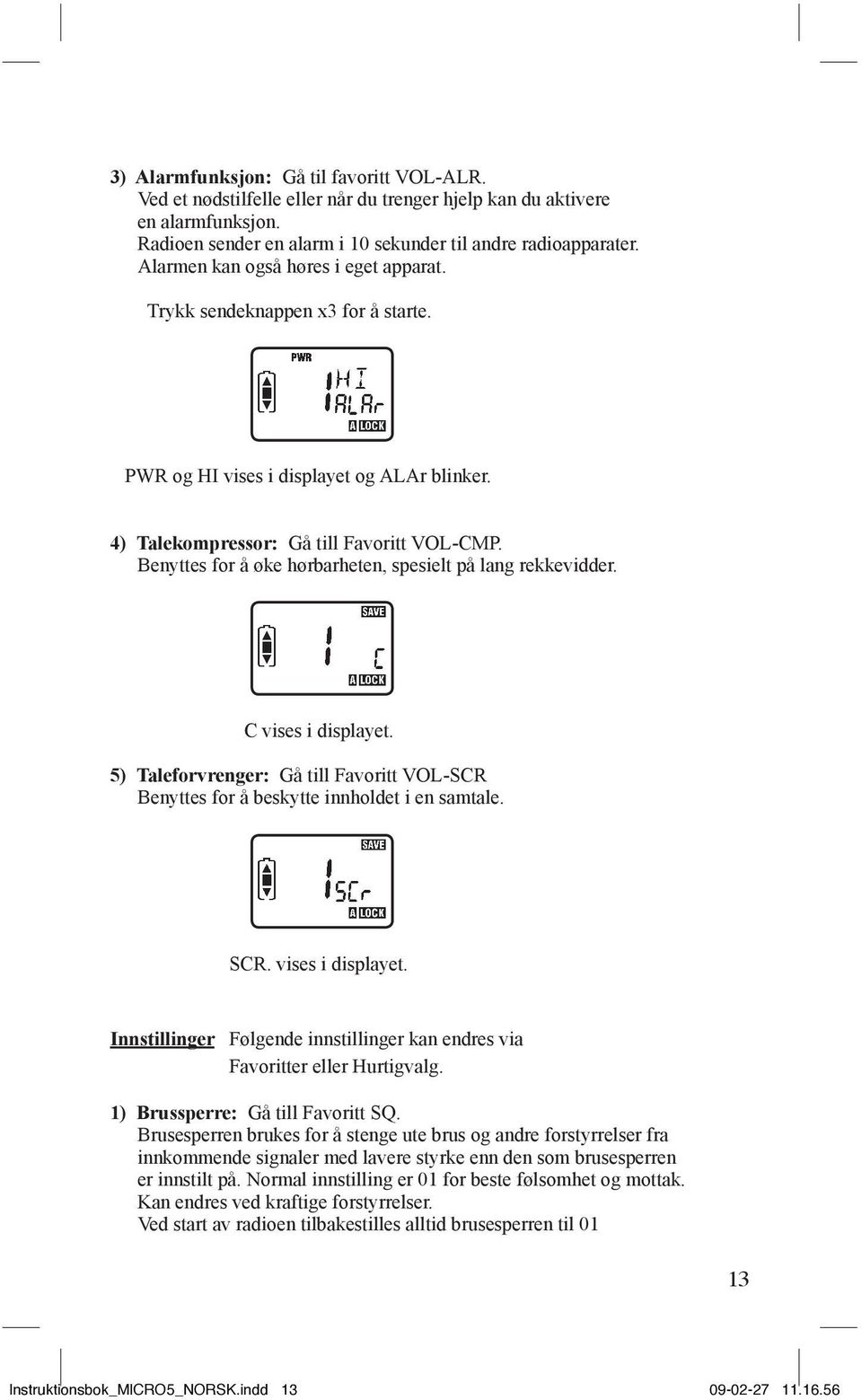 Benyttes for å øke hørbarheten, spesielt på lang rekkevidder. C vises i displayet. 5) Taleforvrenger: Gå till Favoritt VOL-SCR Benyttes for å beskytte innholdet i en samtale. SCR. vises i displayet. Innstillinger Følgende innstillinger kan endres via Favoritter eller Hurtigvalg.