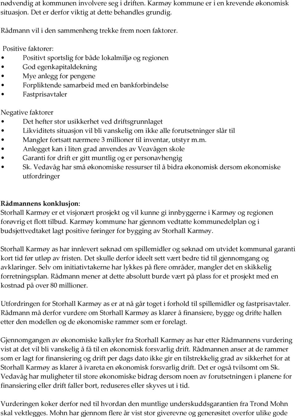 Positive faktorer: Positivt sportslig for både lokalmiljø og regionen God egenkapitaldekning Mye anlegg for pengene Forpliktende samarbeid med en bankforbindelse Fastprisavtaler Negative faktorer Det