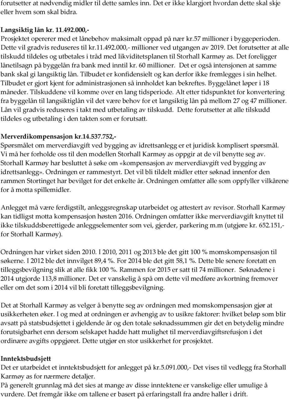 Det forutsetter at alle tilskudd tildeles og utbetales i tråd med likviditetsplanen til Storhall Karmøy as. Det foreligger lånetilsagn på byggelån fra bank med inntil kr. 60 millioner.