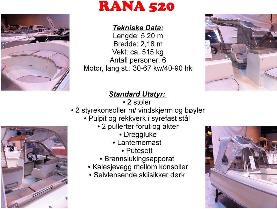 : 30-67 kw/40-90 hk Standard Utstyr: 2 stoler 2 styrekonsoller m/ vindskjerm og bøyler