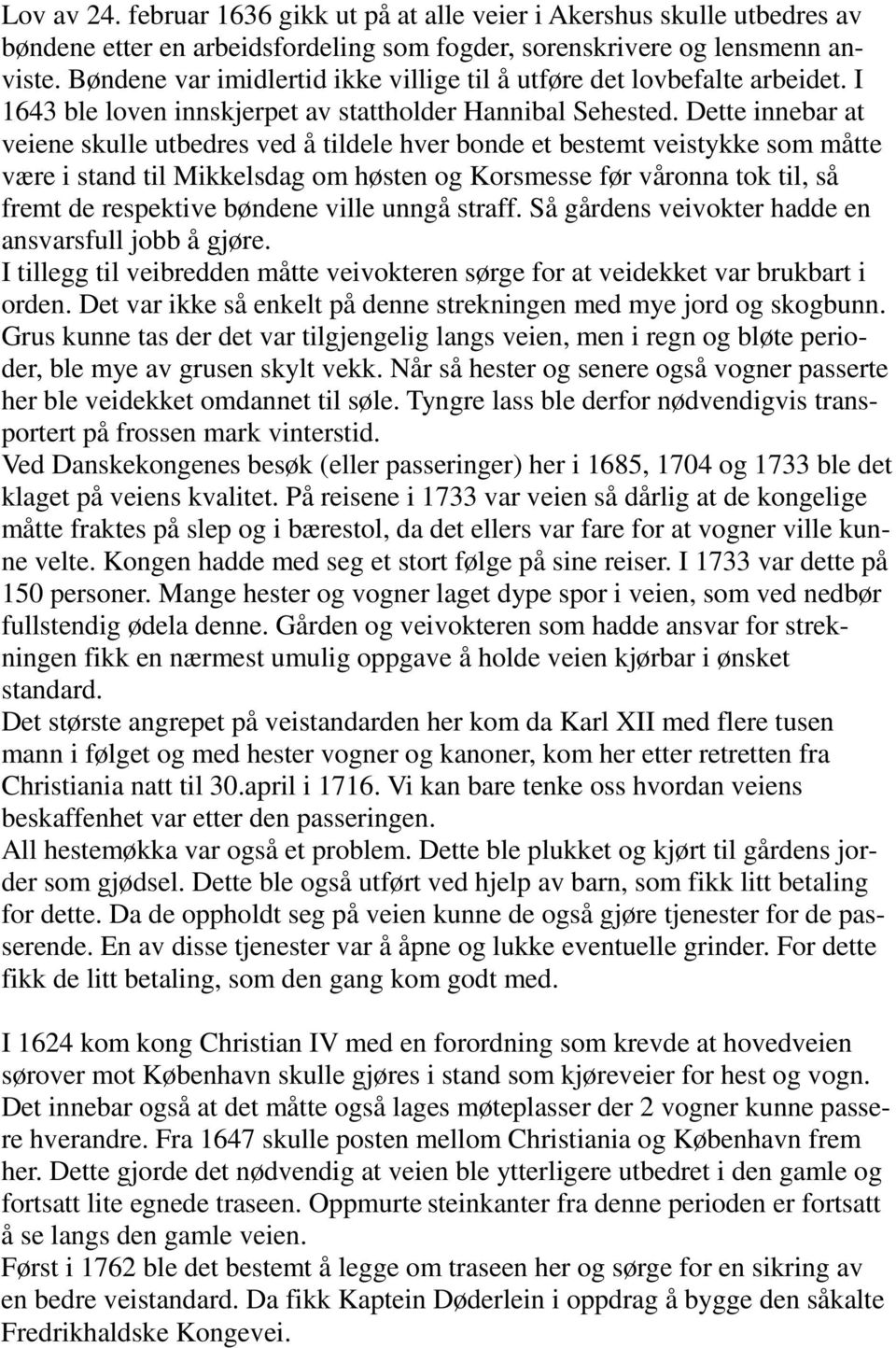 Dette innebar at veiene skulle utbedres ved å tildele hver bonde et bestemt veistykke som måtte være i stand til Mikkelsdag om høsten og Korsmesse før våronna tok til, så fremt de respektive bøndene