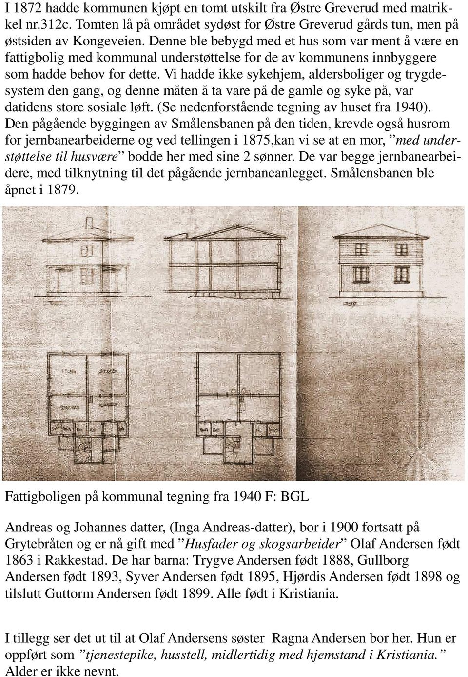 Vi hadde ikke sykehjem, aldersboliger og trygdesystem den gang, og denne måten å ta vare på de gamle og syke på, var datidens store sosiale løft. (Se nedenforstående tegning av huset fra 1940).