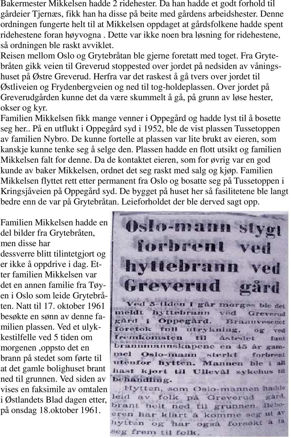 Reisen mellom Oslo og Grytebråtan ble gjerne foretatt med toget. Fra Grytebråten gikk veien til Greverud stoppested over jordet på nedsiden av våningshuset på Østre Greverud.