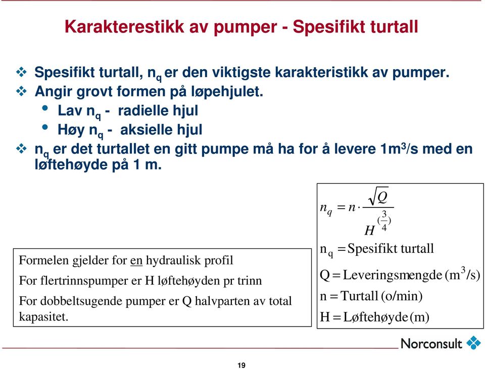 Lav n q - radielle hjul Høy n q - aksielle hjul n q er det turtallet en gitt pumpe må ha for å levere 1m 3 /s med en løftehøyde på 1 m.