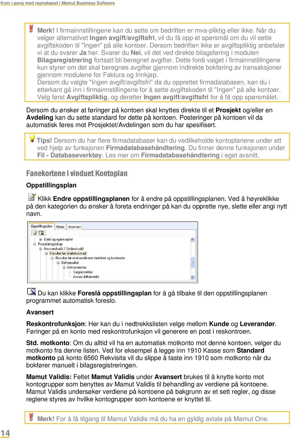 Dersom bedriften ikke er avgiftspliktig anbefaler vi at du svarer Ja her. Svarer du Nei, vil det ved direkte bilagsføring i modulen Bilagsregistrering fortsatt bli beregnet avgifter.