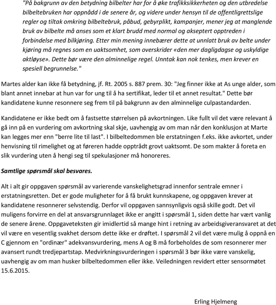 Etter min mening innebærer dette at unnlatt bruk av belte under kjøring må regnes som en uaktsomhet, som overskrider «den mer dagligdagse og uskyldige aktløyse». Dette bør være den alminnelige regel.