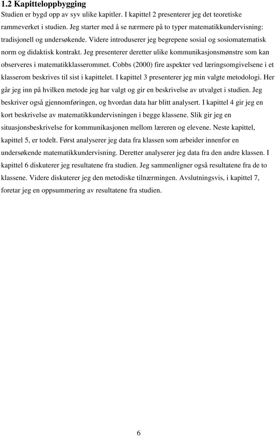 Jeg presenterer deretter ulike kommunikasjonsmønstre som kan observeres i matematikklasserommet. Cobbs (2000) fire aspekter ved læringsomgivelsene i et klasserom beskrives til sist i kapittelet.