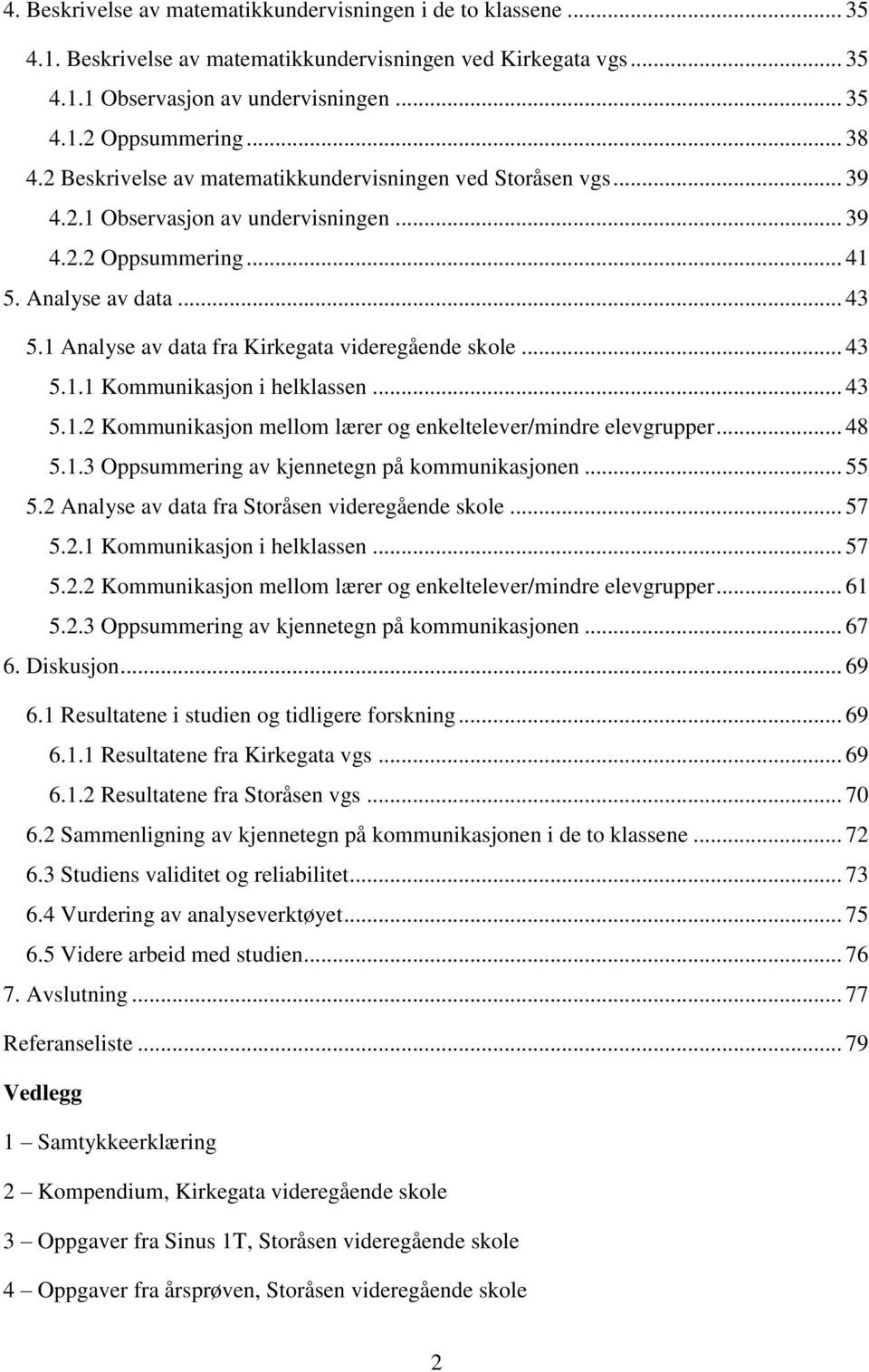 1 Analyse av data fra Kirkegata videregående skole... 43 5.1.1 Kommunikasjon i helklassen... 43 5.1.2 Kommunikasjon mellom lærer og enkeltelever/mindre elevgrupper... 48 5.1.3 Oppsummering av kjennetegn på kommunikasjonen.