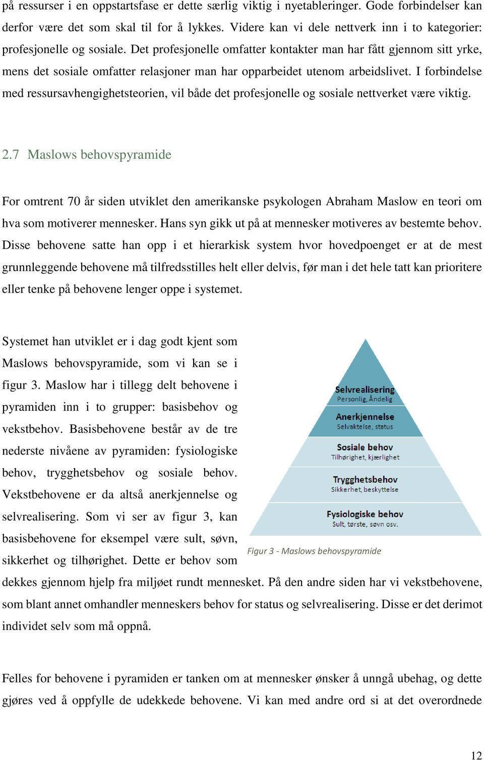 Det profesjonelle omfatter kontakter man har fått gjennom sitt yrke, mens det sosiale omfatter relasjoner man har opparbeidet utenom arbeidslivet.