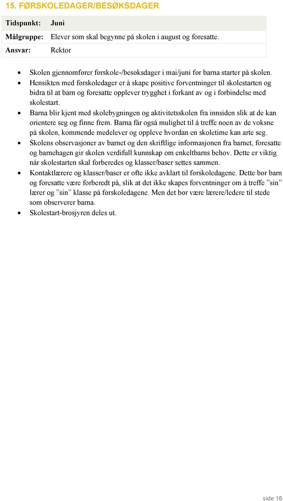 Hensikten med førskoledager er å skape positive forventninger til skolestarten og bidra til at barn og foresatte opplever trygghet i forkant av og i forbindelse med skolestart.