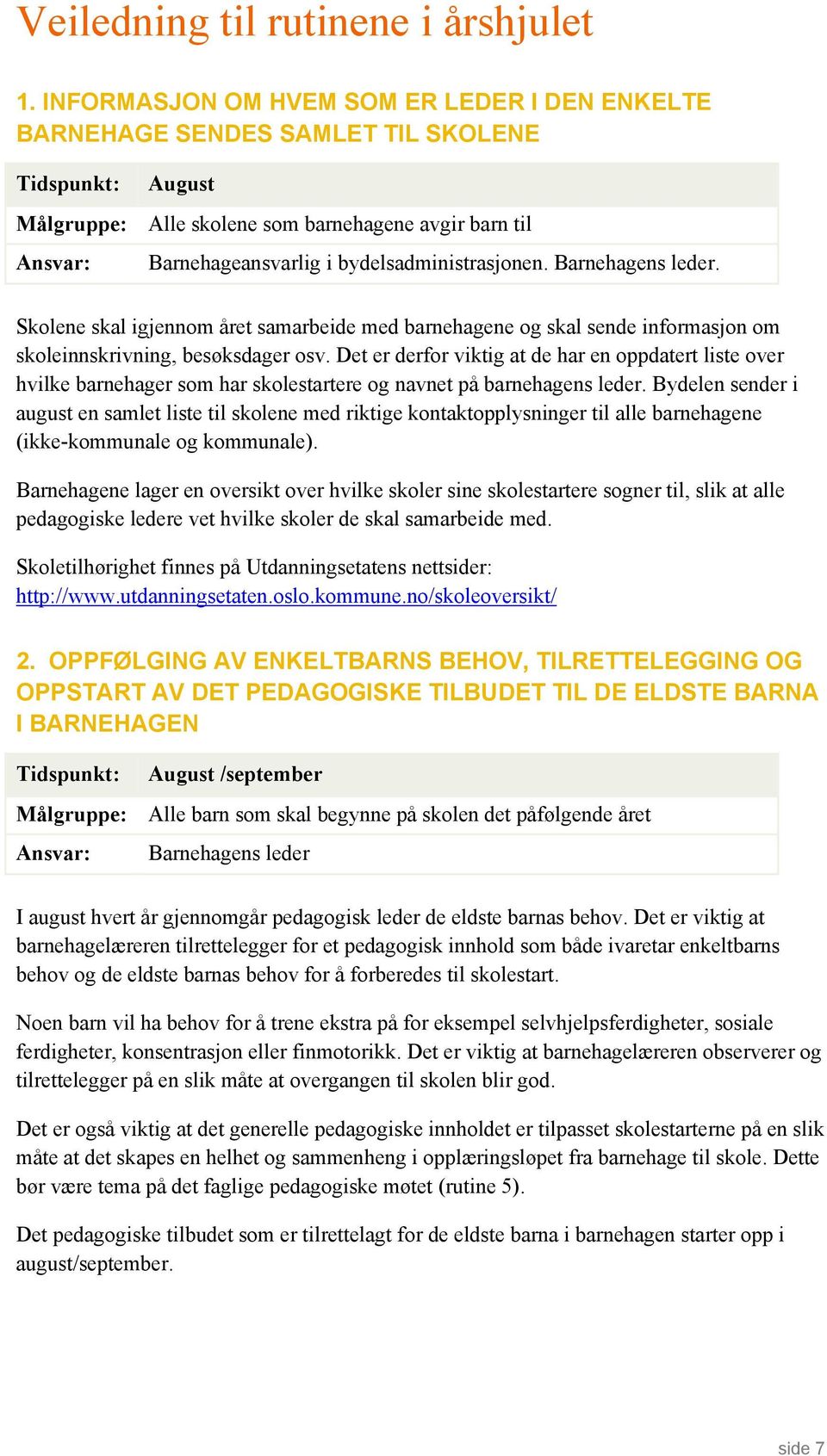 bydelsadministrasjonen. Barnehagens leder. Skolene skal igjennom året samarbeide med barnehagene og skal sende informasjon om skoleinnskrivning, besøksdager osv.