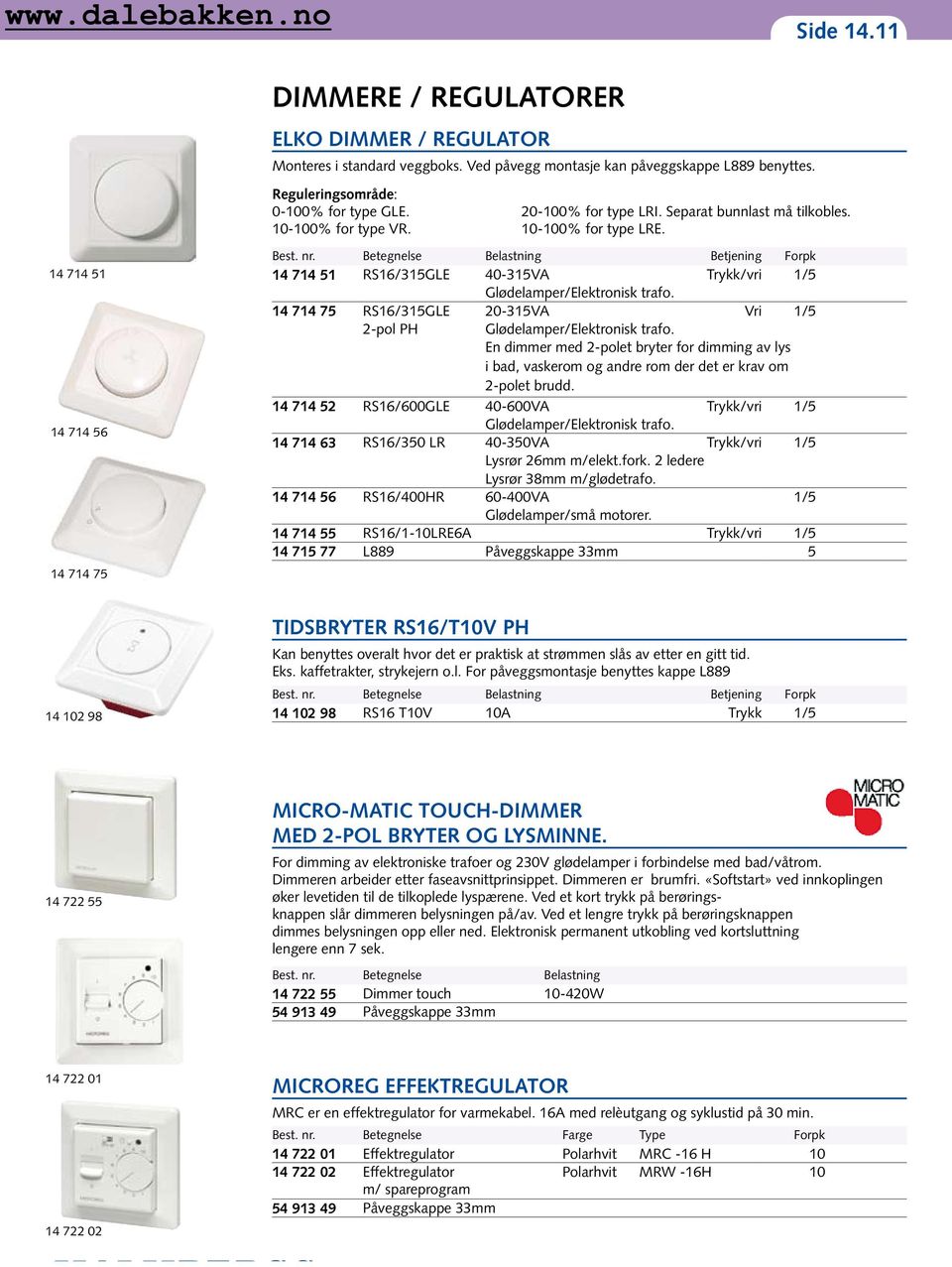 Betegnelse Belastning Betjening Forpk 14 714 51 RS16/315GLE 40-315VA Trykk/vri 1/5 Glødelamper/Elektronisk trafo. 14 714 75 RS16/315GLE 20-315VA Vri 1/5 2-pol PH Glødelamper/Elektronisk trafo.