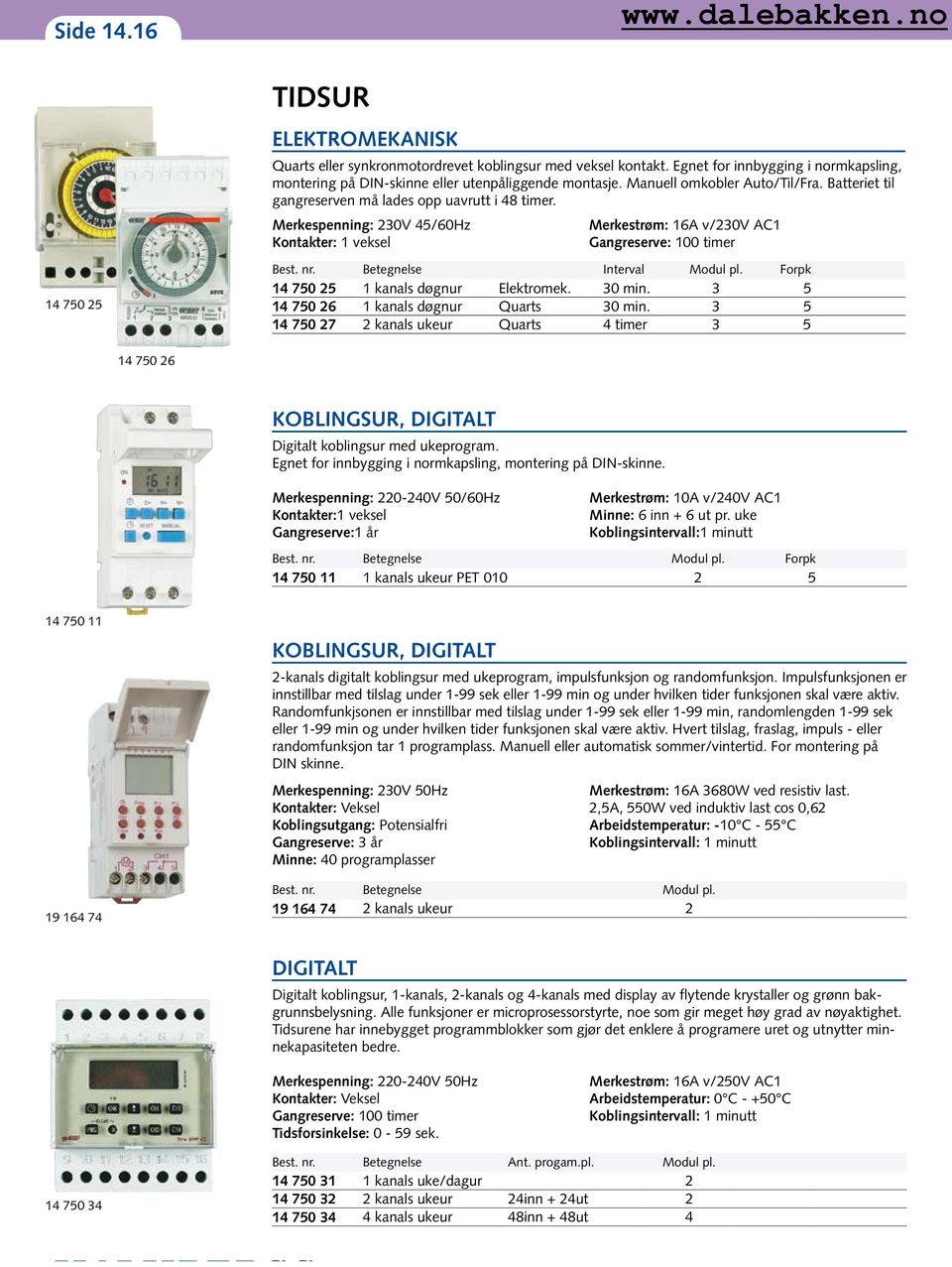 Merkespenning: 230V 45/60Hz Kontakter: 1 veksel Merkestrøm: 16A v/230v AC1 Gangreserve: 100 timer 14 750 25 Best. nr. Betegnelse Interval Modul pl. Forpk 14 750 25 1 kanals døgnur Elektromek. 30 min.