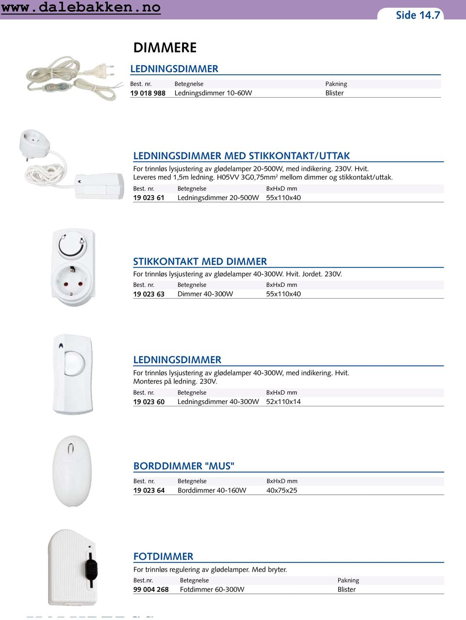 H05VV 3G0,75mm 2 mellom dimmer og stikkontakt/uttak. Best. nr. Betegnelse BxHxD mm 19 023 61 Ledningsdimmer 20-500W 55x110x40 STIKKONTAKT MED DIMMER For trinnløs lysjustering av glødelamper 40-300W.