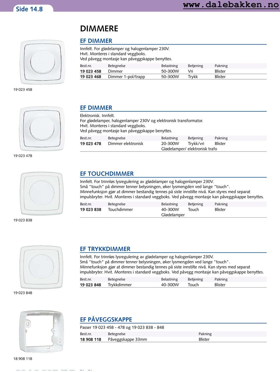 For glødelamper, halogenlamper 230V og elektronisk transformator. Hvit. Monteres i standard veggboks. Ved påvegg montasje kan påveggskappe benyttes. Best.nr.