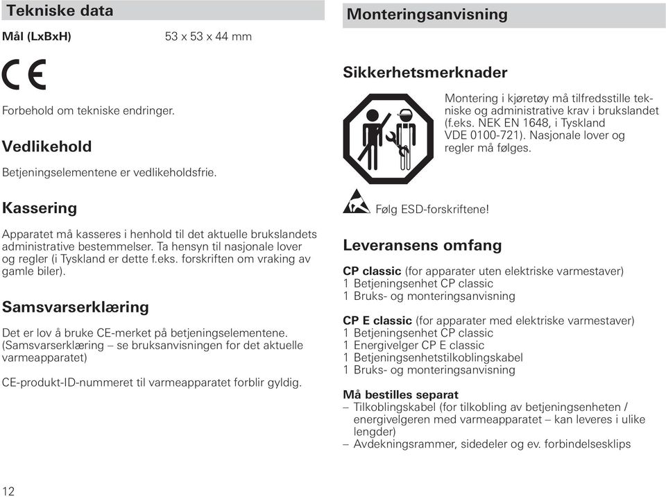 Betjeningselementene er vedlikeholdsfrie. Kassering Apparatet må kasseres i henhold til det aktuelle brukslandets administrative bestemmelser.