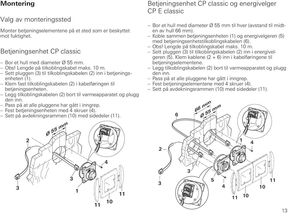 Legg tilkoblingskabelen (2) bort til varmeapparatet og plugg den inn. Pass på at alle pluggene har gått i inngrep. Fest betjeningsenheten med 4 skruer (4).