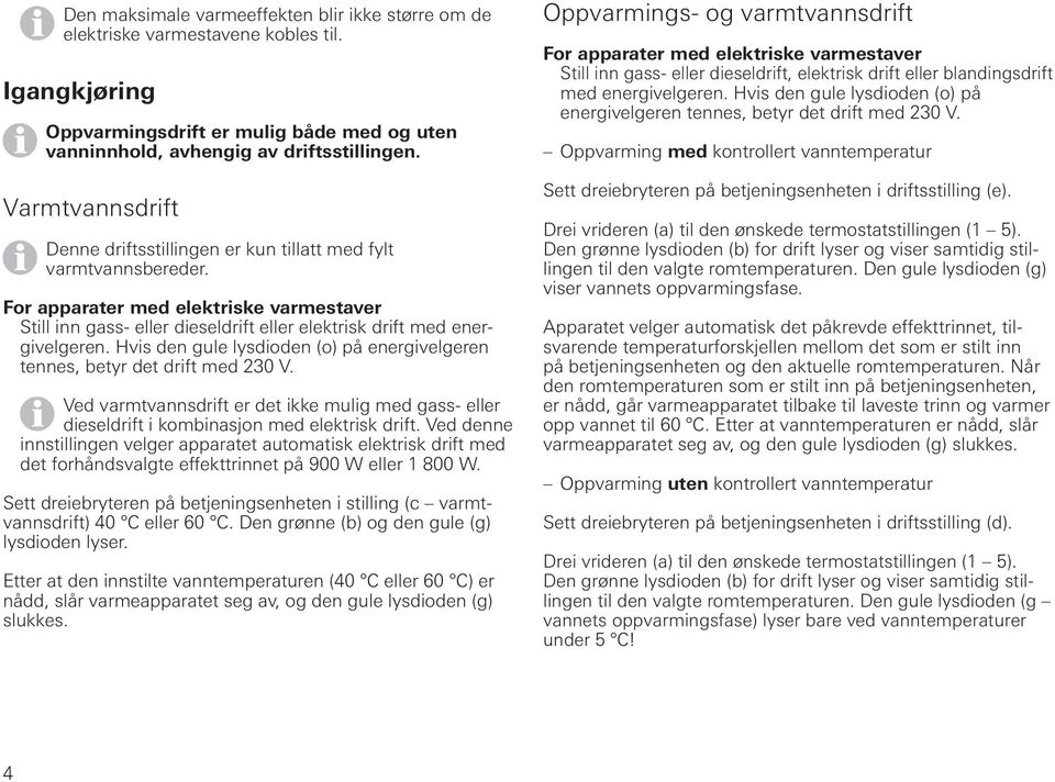 Hvis den gule lysdioden (o) på energivelgeren tennes, betyr det drift med 230 V. Ved varmtvannsdrift er det ikke mulig med gass- eller dieseldrift i kombinasjon med elektrisk drift.