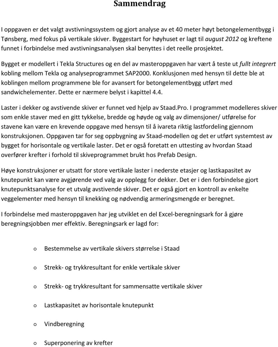 Bygget er modellert i Tekla Structures og en del av masteroppgaven har vært å teste ut fullt integrert kobling mellom Tekla og analyseprogrammet SAP.