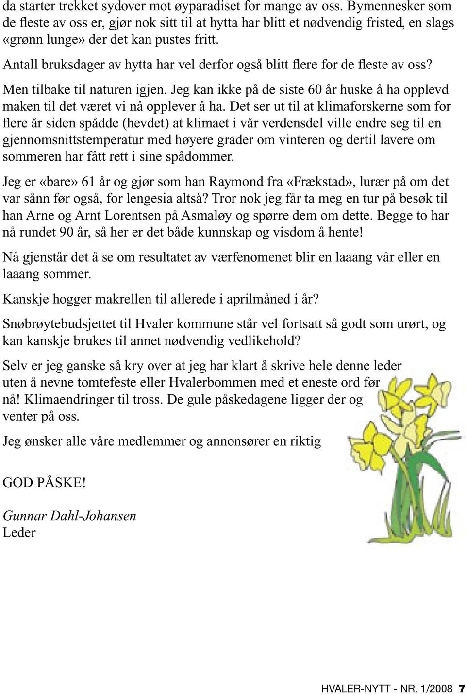 Antall bruksdager av hytta har vel derfor også blitt flere for de fleste av oss? Men tilbake til naturen igjen.