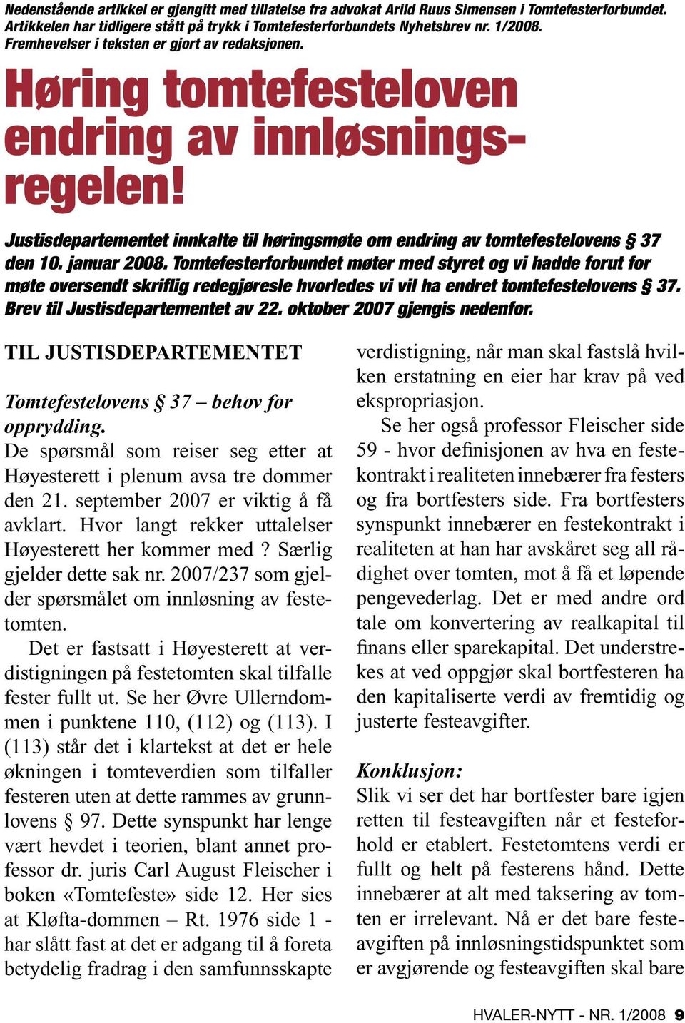 januar 2008. Tomtefesterforbundet møter med styret og vi hadde forut for møte oversendt skriflig redegjøresle hvorledes vi vil ha endret tomtefestelovens 37. Brev til Justisdepartementet av 22.