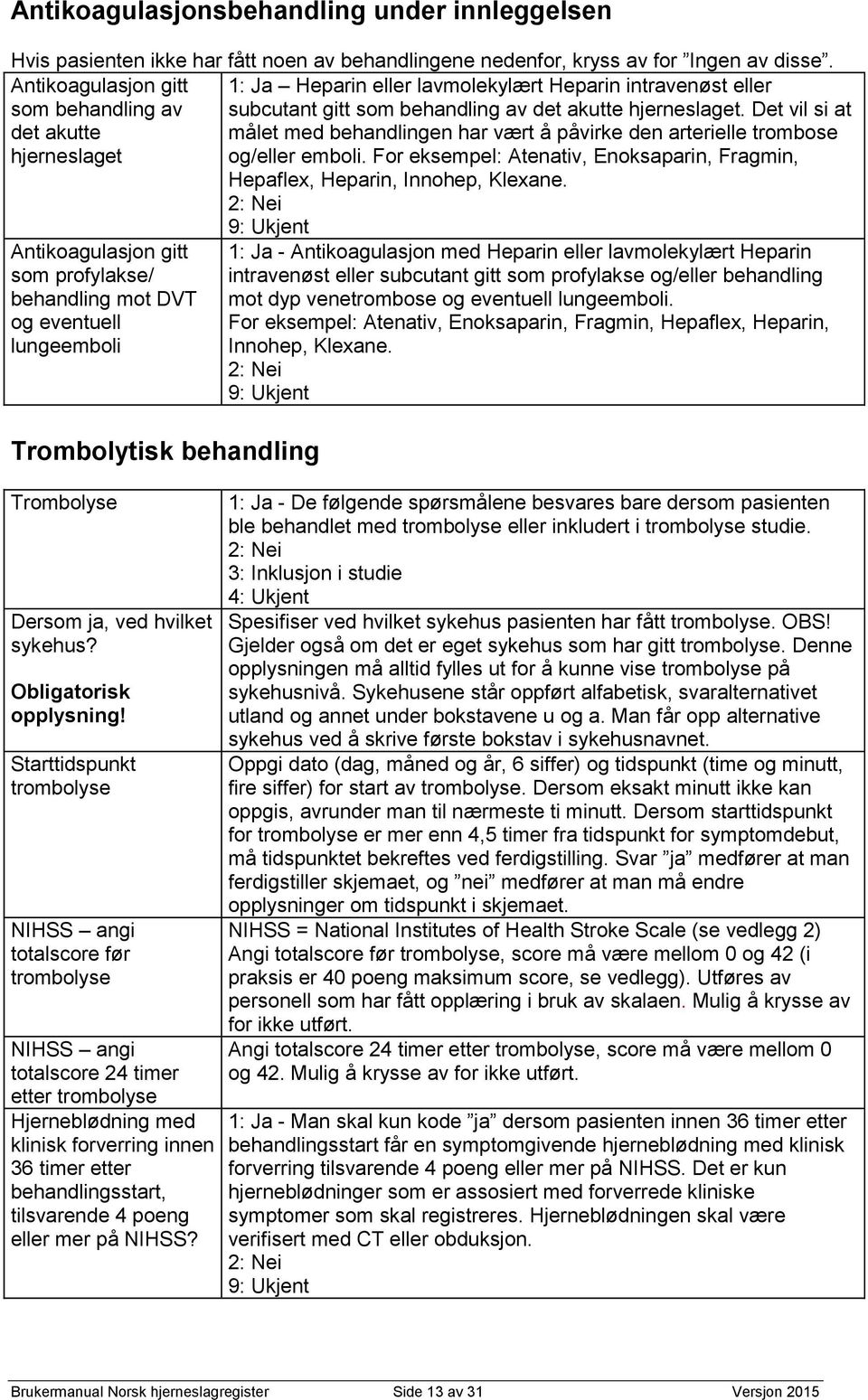 Det vil si at det akutte målet med behandlingen har vært å påvirke den arterielle trombose hjerneslaget og/eller emboli.