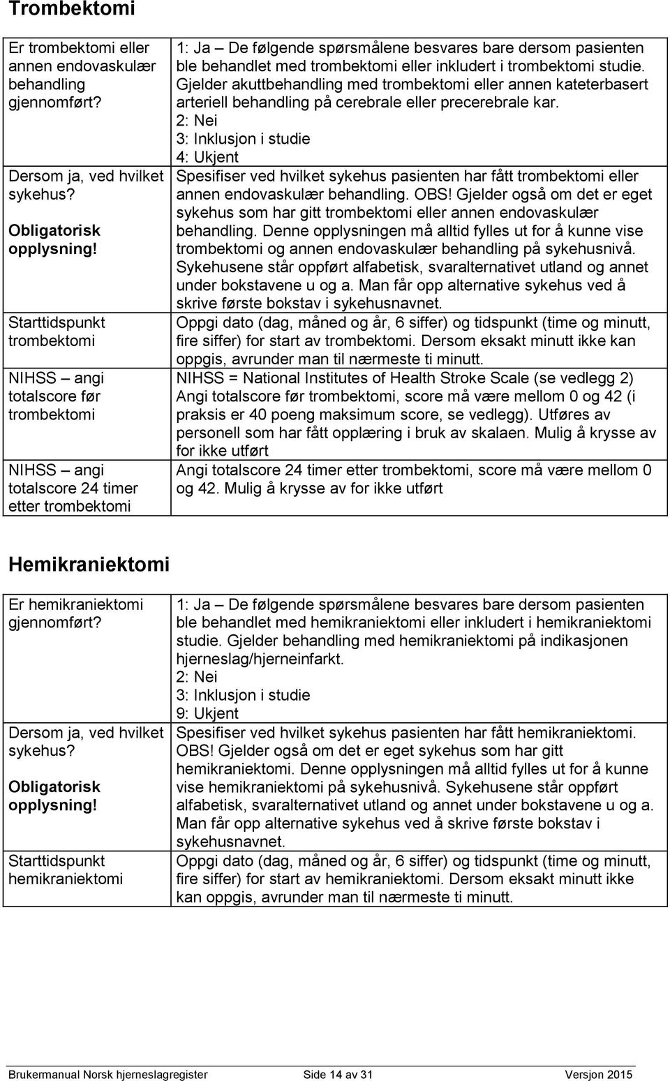 eller inkludert i trombektomi studie. Gjelder akuttbehandling med trombektomi eller annen kateterbasert arteriell behandling på cerebrale eller precerebrale kar.