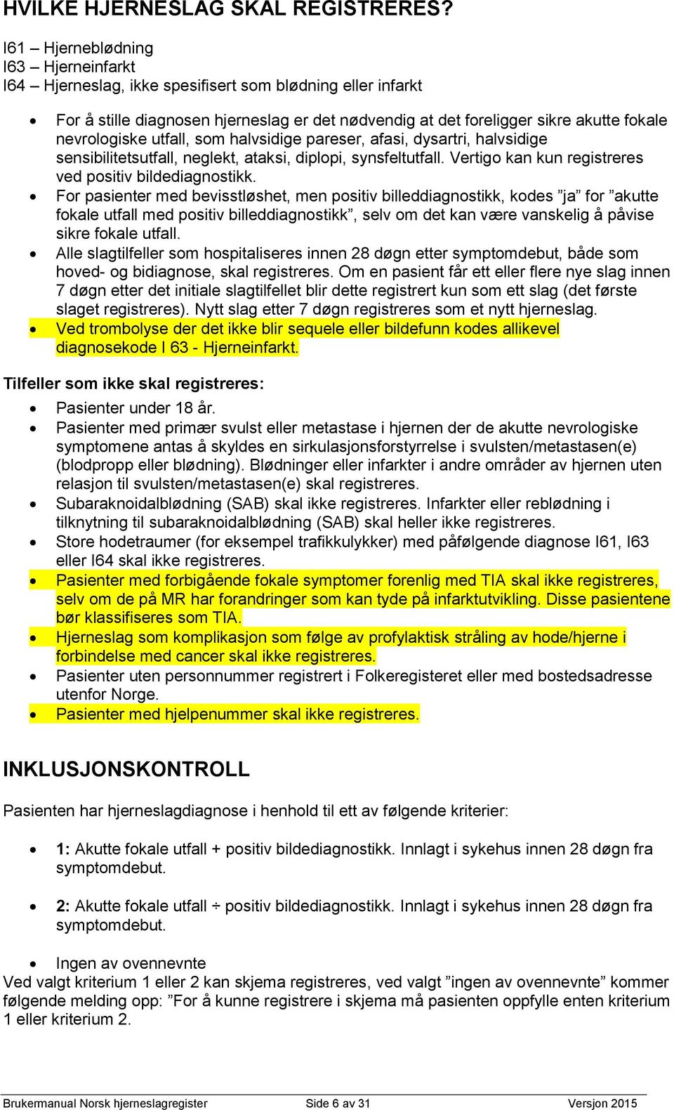 utfall, som halvsidige pareser, afasi, dysartri, halvsidige sensibilitetsutfall, neglekt, ataksi, diplopi, synsfeltutfall. Vertigo kan kun registreres ved positiv bildediagnostikk.