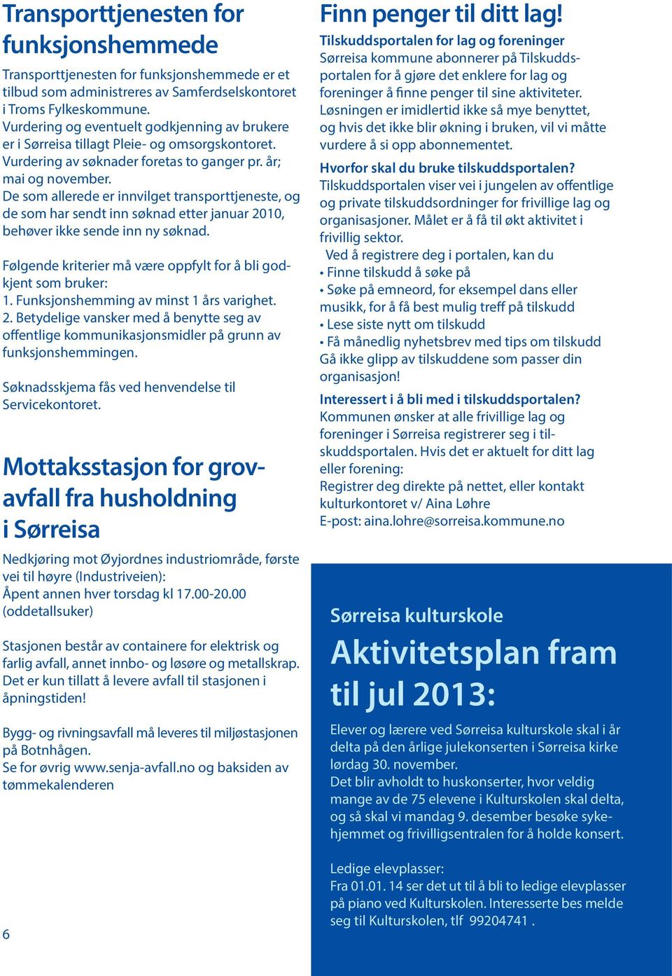 De som allerede er innvilget transporttjeneste, og de som har sendt inn søknad etter januar 2010, behøver ikke sende inn ny søknad. Følgende kriterier må være oppfylt for å bli godkjent som bruker: 1.