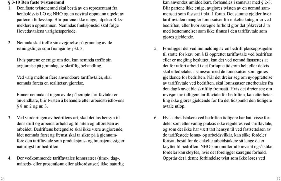 Nemnda skal treffe sin avgjørelse på grunnlag av de retningslinjer som fremgår av pkt. 3. Hvis partene er enige om det, kan nemnda treffe sin avgjørelse på grunnlag av skriftlig behandling.