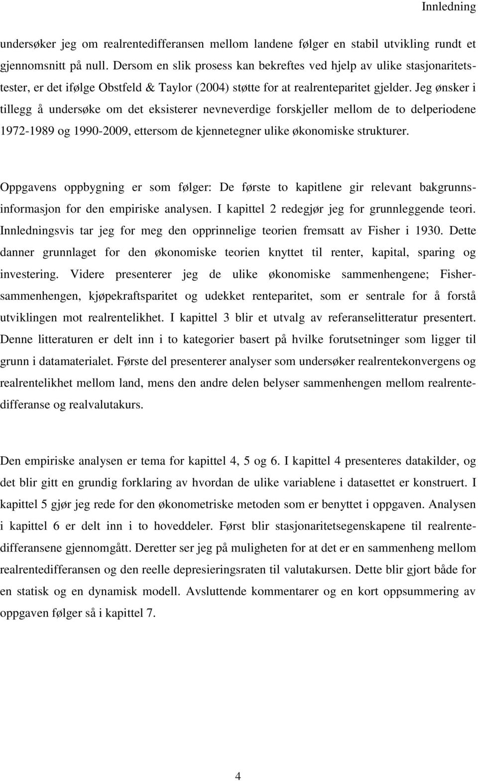 Jeg ønsker i tillegg å undersøke om det eksisterer nevneverdige forskjeller mellom de to delperiodene 1972-1989 og 1990-2009, ettersom de kjennetegner ulike økonomiske strukturer.