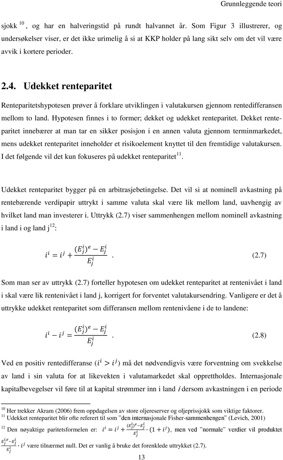 Udekket renteparitet Renteparitetshypotesen prøver å forklare utviklingen i valutakursen gjennom rentedifferansen mellom to land. Hypotesen finnes i to former; dekket og udekket renteparitet.