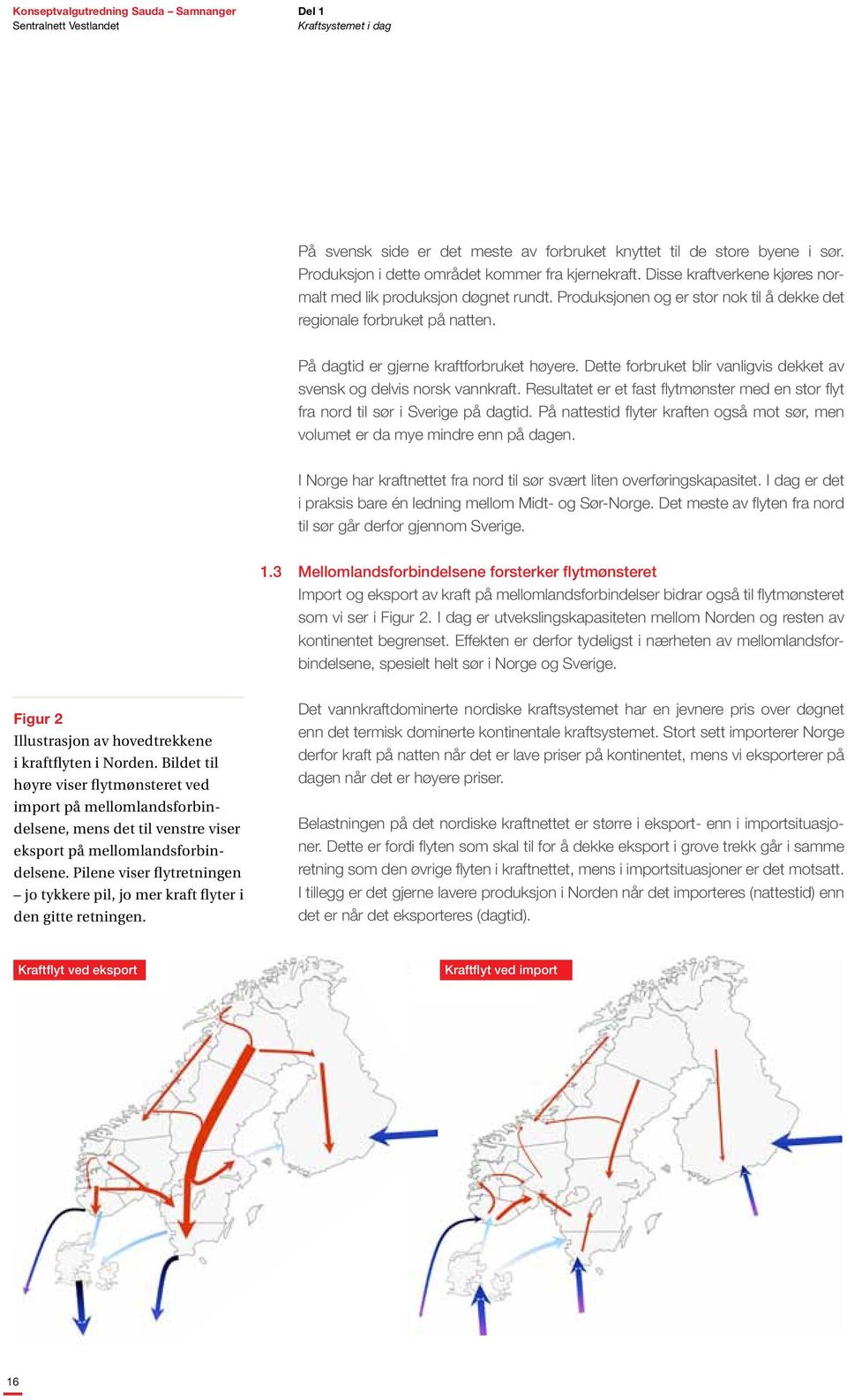 Dette forbruket blir vanligvis dekket av svensk og delvis norsk vannkraft. Resultatet er et fast flytmønster med en stor flyt fra nord til sør i Sverige på dagtid.