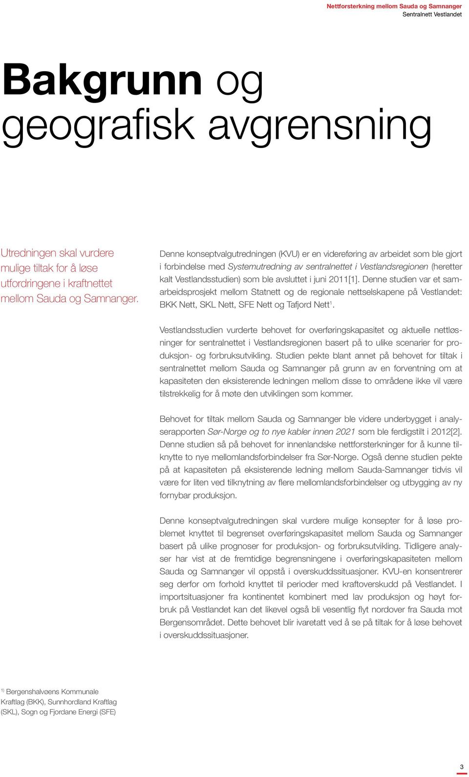 avsluttet i juni 2011[1]. Denne studien var et samarbeidsprosjekt mellom Statnett og de regionale nettselskapene på Vestlandet: BKK Nett, SKL Nett, SFE Nett og Tafjord Nett 1.