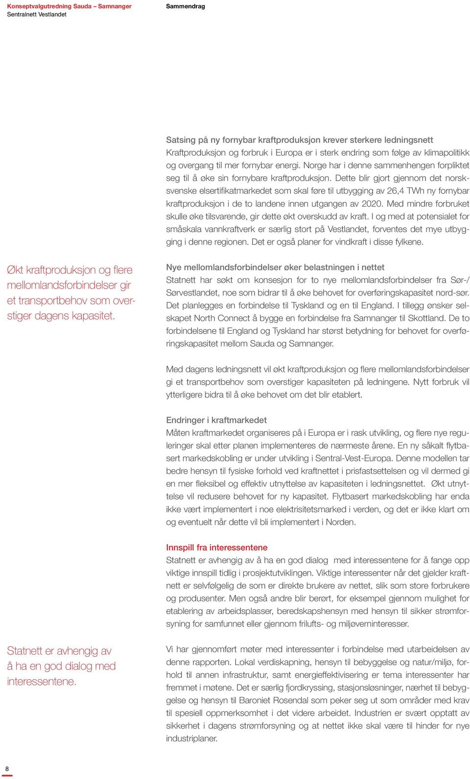 Dette blir gjort gjennom det norsksvenske elsertifikatmarkedet som skal føre til utbygging av 26,4 TWh ny fornybar kraftproduksjon i de to landene innen utgangen av 2020.