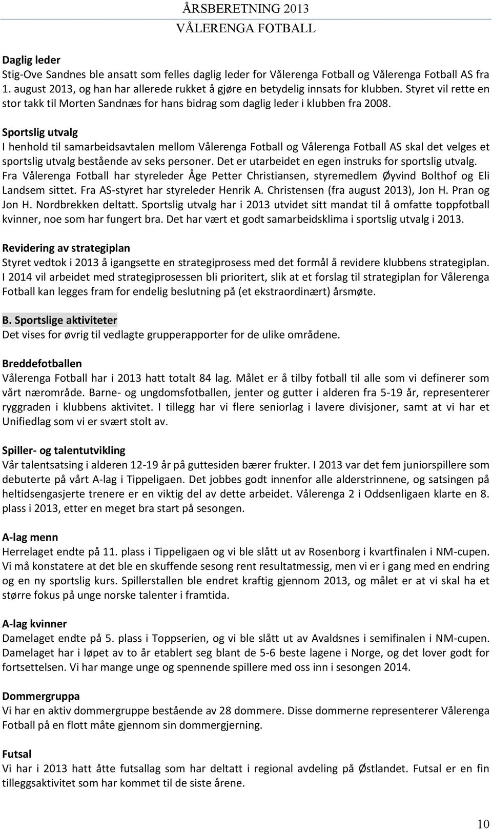 Sportslig utvalg I henhold til samarbeidsavtalen mellom Vålerenga Fotball og Vålerenga Fotball AS skal det velges et sportslig utvalg bestående av seks personer.