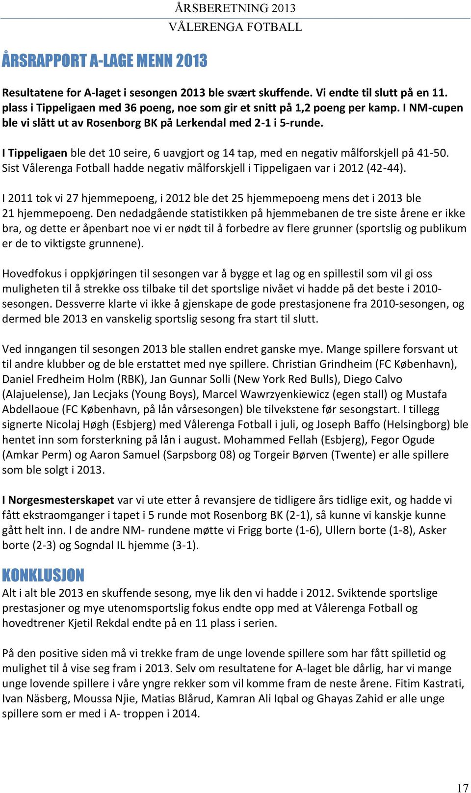 I Tippeligaen ble det 10 seire, 6 uavgjort og 14 tap, med en negativ målforskjell på 41-50. Sist Vålerenga Fotball hadde negativ målforskjell i Tippeligaen var i 2012 (42-44).