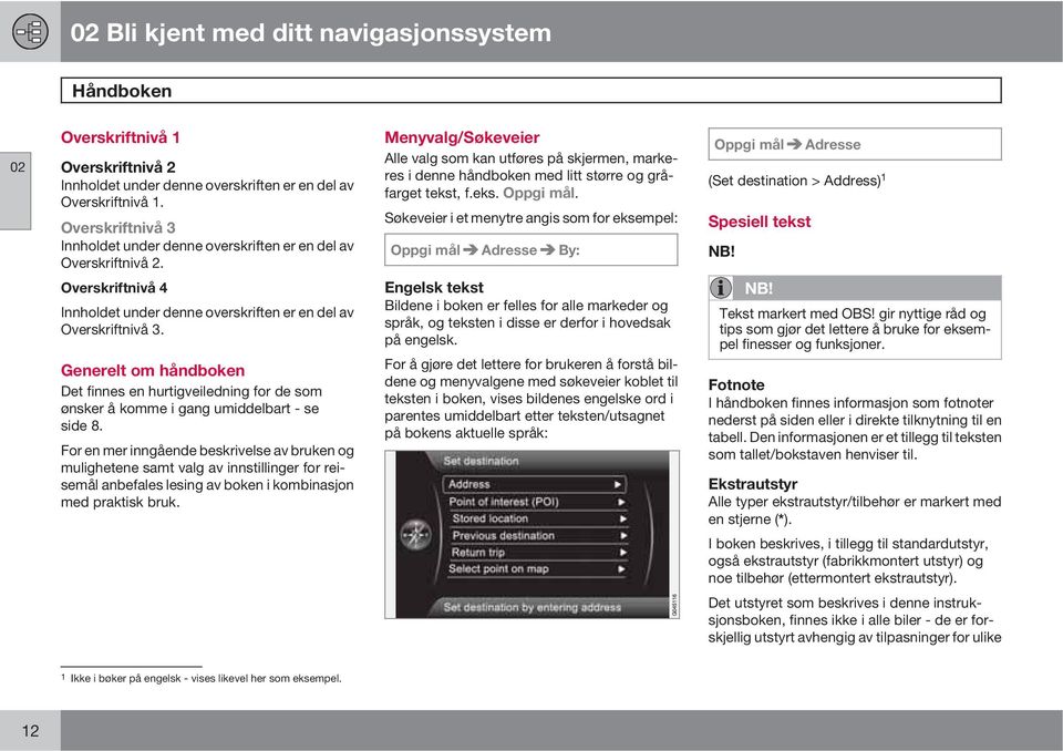 Menyvalg/Søkeveier Alle valg som kan utføres på skjermen, markeres i denne håndboken med litt større og gråfarget tekst, f.eks. Oppgi mål.