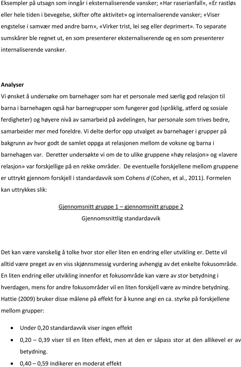 Analyser Vi ønsket å undersøke om barnehager som har et personale med særlig god relasjon til barna i barnehagen også har barnegrupper som fungerer god (språklig, atferd og sosiale ferdigheter) og