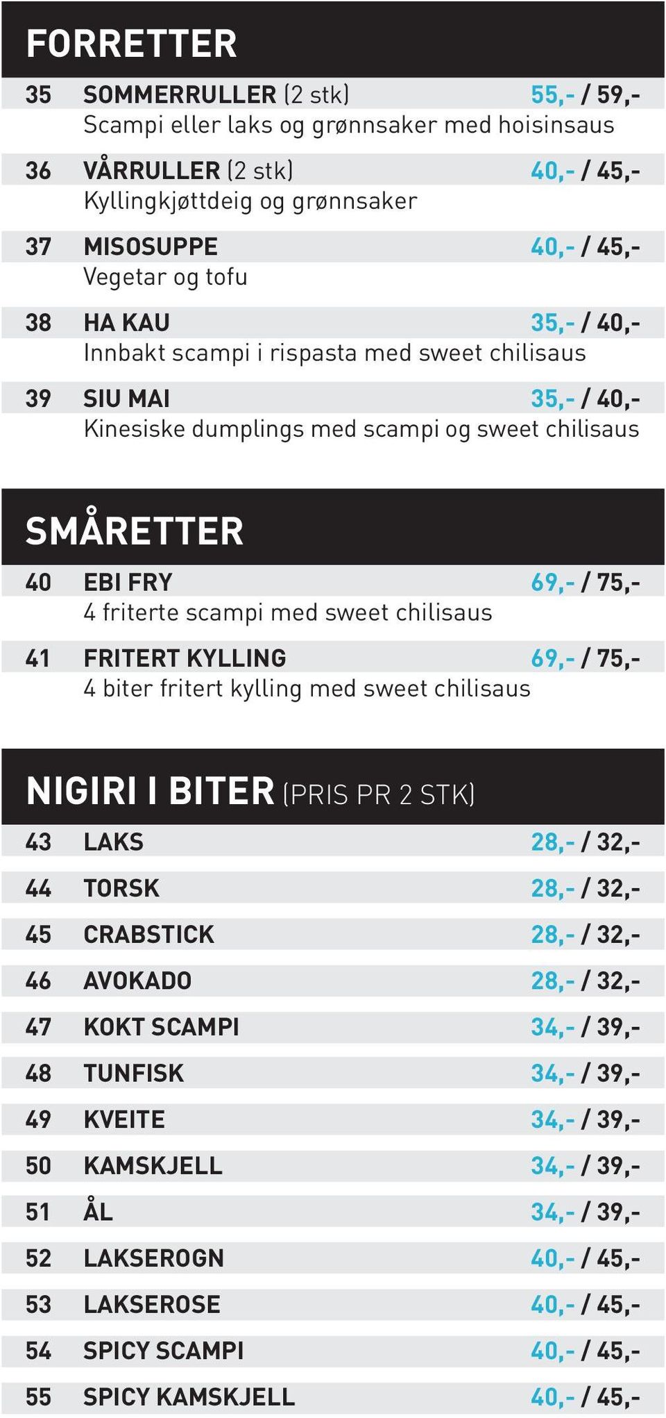 sweet chilisaus 41 FRITERT KYLLING 69,- / 75,- 4 biter fritert kylling med sweet chilisaus NIGIRI I BITER (PRIS PR 2 STK) 43 LAKS 28,- / 32,- 44 TORSK 28,- / 32,- 45 CRABSTICK 28,- / 32,- 46 AVOKADO