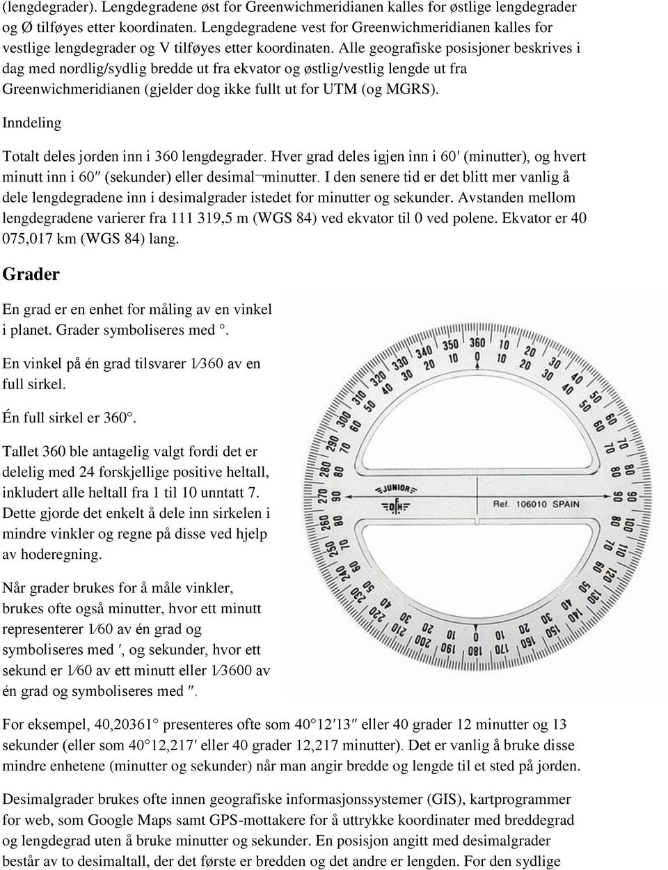 Alle geografiske posisjoner beskrives i dag med nordlig/sydlig bredde ut fra ekvator og østlig/vestlig lengde ut fra Greenwichmeridianen (gjelder dog ikke fullt ut for UTM (og MGRS).