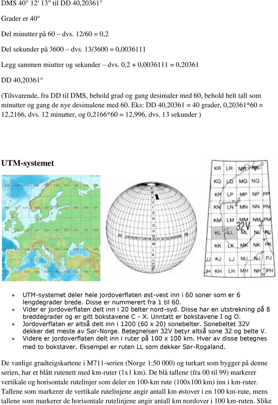 Eks: DD 40,20361 = 40 grader, 0,20361*60 = 12,2166, dvs. 12 minutter, og 0,2166*60 = 12,996, dvs.