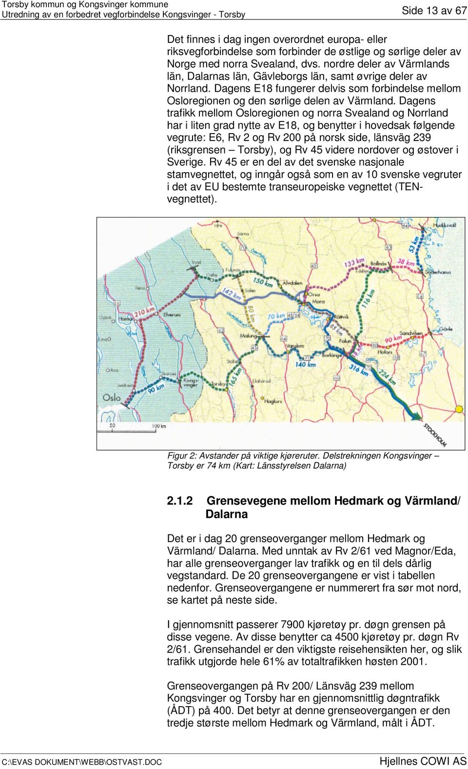 Dagens trafikk mellom Osloregionen og norra Svealand og Norrland har i liten grad nytte av E18, og benytter i hovedsak følgende vegrute: E6, Rv 2 og Rv 200 på norsk side, länsväg 239 (riksgrensen