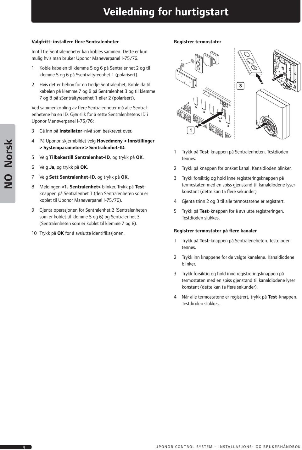 2 Hvis det er behov for en tredje Sentralenhet, Koble da til kabelen på klemme 7 og 8 på Sentralenhet 3 og til klemme 7 og 8 på ssentraltyreenhet eller 2 (polarisert).