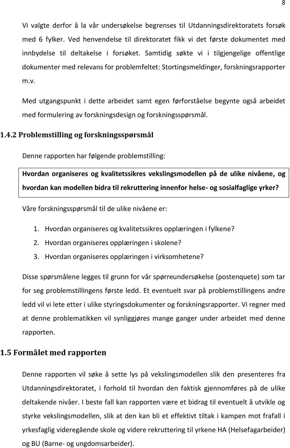 Samtidig søkte vi i tilgjengelige offentlige dokumenter med relevans for problemfeltet: Stortingsmeldinger, forskningsrapporter m.v. Med utgangspunkt i dette arbeidet samt egen førforståelse begynte også arbeidet med formulering av forskningsdesign og forskningsspørsmål.