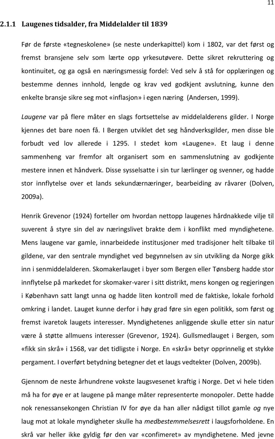 bransje sikre seg mot «inflasjon» i egen næring (Andersen, 1999). Laugene var på flere måter en slags fortsettelse av middelalderens gilder. I Norge kjennes det bare noen få.