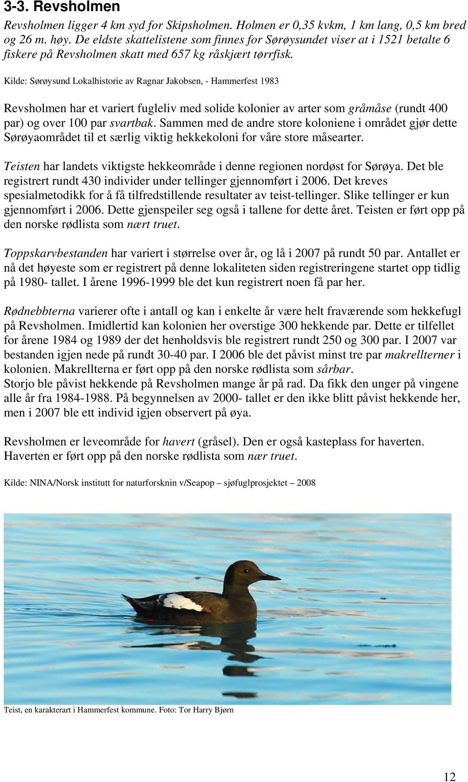 Kilde: Sørøysund Lokalhistorie av Ragnar Jakobsen, - Hammerfest 1983 Revsholmen har et variert fugleliv med solide kolonier av arter som gråmåse (rundt 400 par) og over 100 par svartbak.