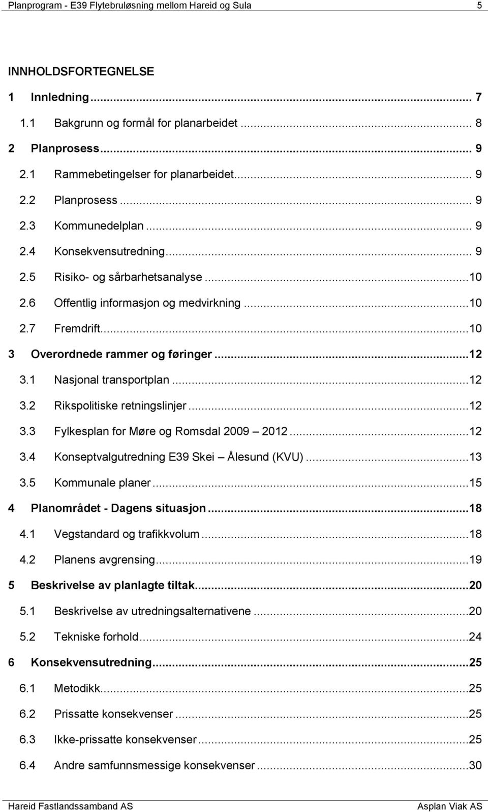 ..10 3 Overordnede rammer og føringer...12 3.1 Nasjonal transportplan...12 3.2 Rikspolitiske retningslinjer...12 3.3 Fylkesplan for Møre og Romsdal 2009 2012...12 3.4 Konseptvalgutredning E39 Skei Ålesund (KVU).